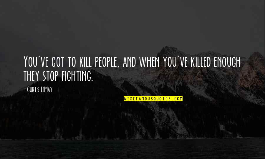 Stop Fighting Quotes By Curtis LeMay: You've got to kill people, and when you've