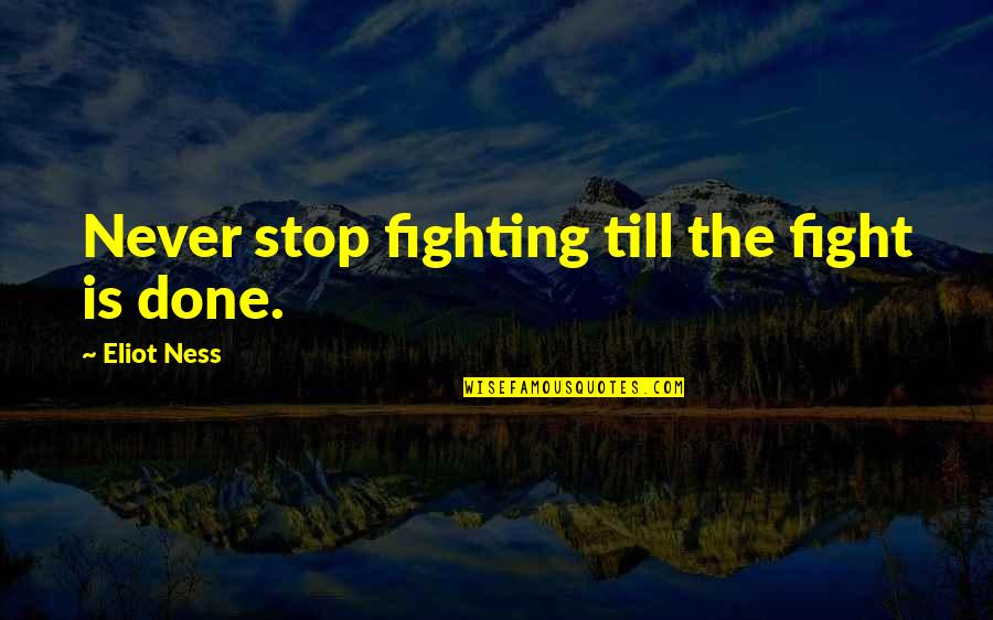 Stop Fighting Quotes By Eliot Ness: Never stop fighting till the fight is done.