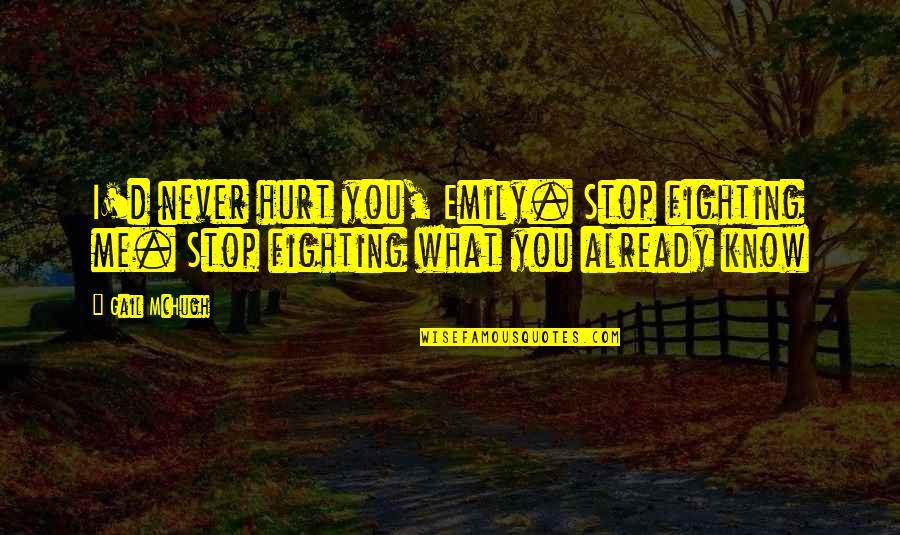 Stop Fighting Quotes By Gail McHugh: I'd never hurt you, Emily. Stop fighting me.