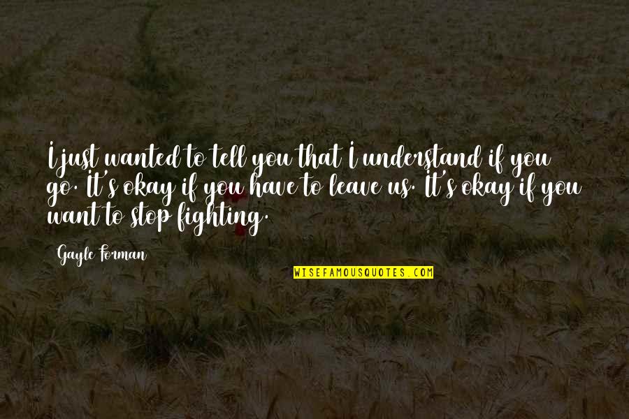 Stop Fighting Quotes By Gayle Forman: I just wanted to tell you that I