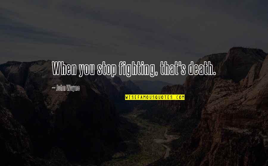 Stop Fighting Quotes By John Wayne: When you stop fighting, that's death. Stop Fighting Quotes By John Wayne: When you stop fighting, that's death.