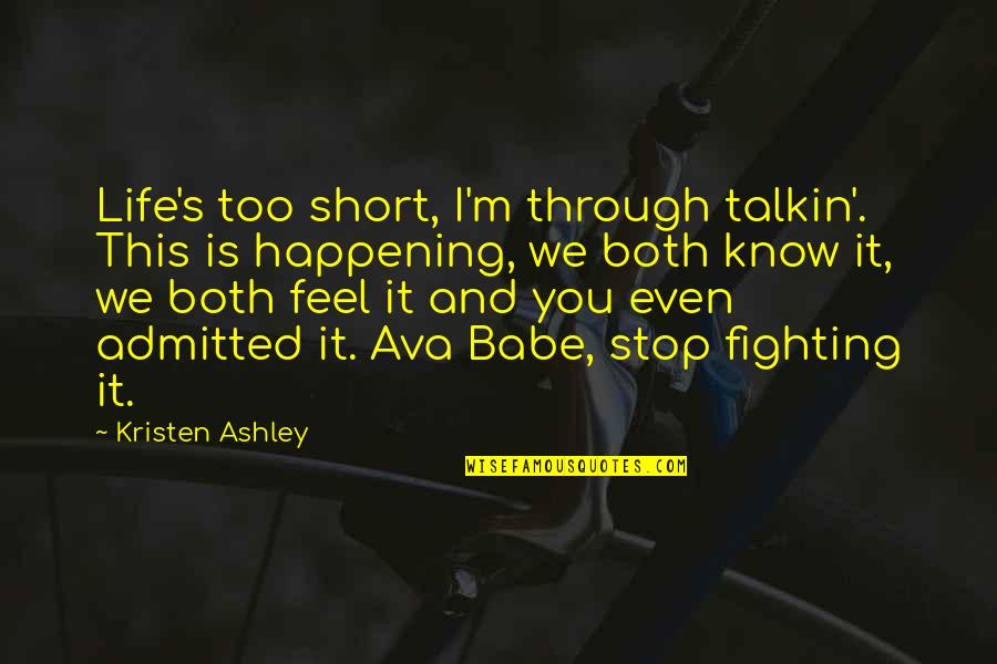 Stop Fighting Quotes By Kristen Ashley: Life's too short, I'm through talkin'. This is