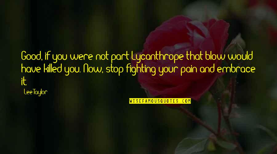 Stop Fighting Quotes By Lee Taylor: Good, if you were not part Lycanthrope that