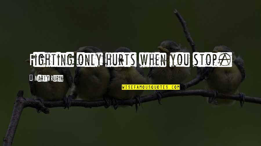Stop Fighting Quotes By Marty Rubin: Fighting only hurts when you stop. Stop Fighting Quotes By Marty Rubin: Fighting only hurts when you stop.
