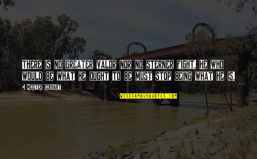 Stop Fighting Quotes By Meister Eckhart: There is no greater valor nor no sterner