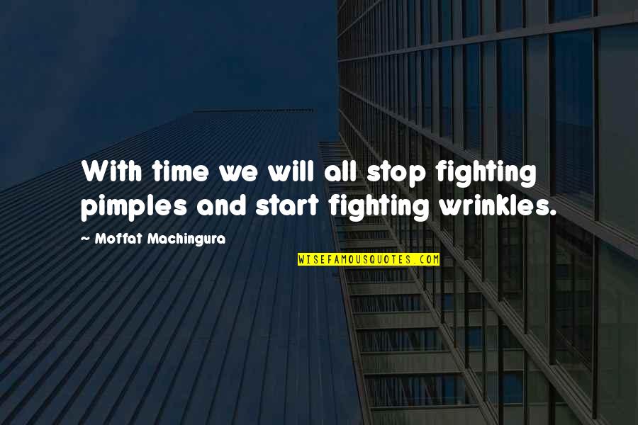 Stop Fighting Quotes By Moffat Machingura: With time we will all stop fighting pimples