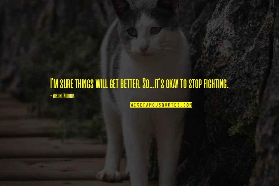 Stop Fighting Quotes By Yosuke Kuroda: I'm sure things will get better. So...it's okay