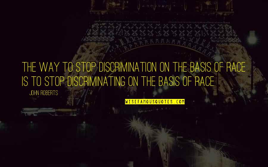 Stop Fighting Your Feelings Quotes By John Roberts: The way to stop discrimination on the basis Stop Fighting Your Feelings Quotes By John Roberts: The way to stop discrimination on the basis