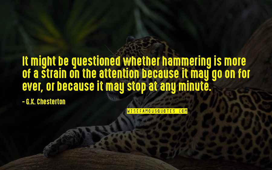 Stop For A Minute Quotes By G.K. Chesterton: It might be questioned whether hammering is more