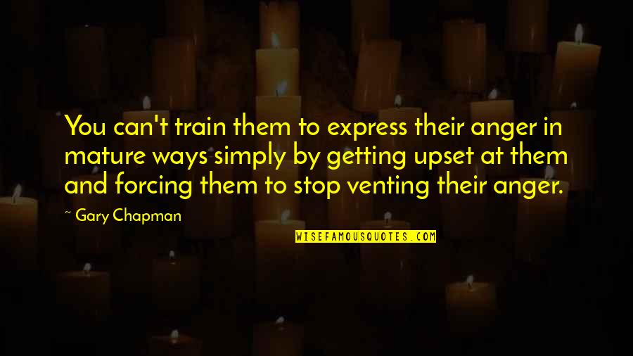 Stop Forcing It Quotes By Gary Chapman: You can't train them to express their anger Stop Forcing It Quotes By Gary Chapman: You can't train them to express their anger
