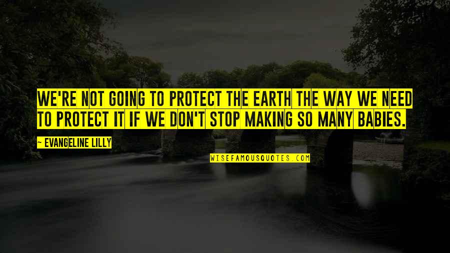 Stop Going Out Of Your Way Quotes By Evangeline Lilly: We're not going to protect the Earth the Stop Going Out Of Your Way Quotes By Evangeline Lilly: We're not going to protect the Earth the