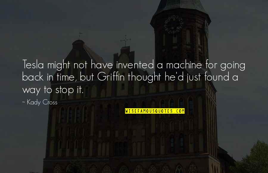Stop Going Out Of Your Way Quotes By Kady Cross: Tesla might not have invented a machine for Stop Going Out Of Your Way Quotes By Kady Cross: Tesla might not have invented a machine for