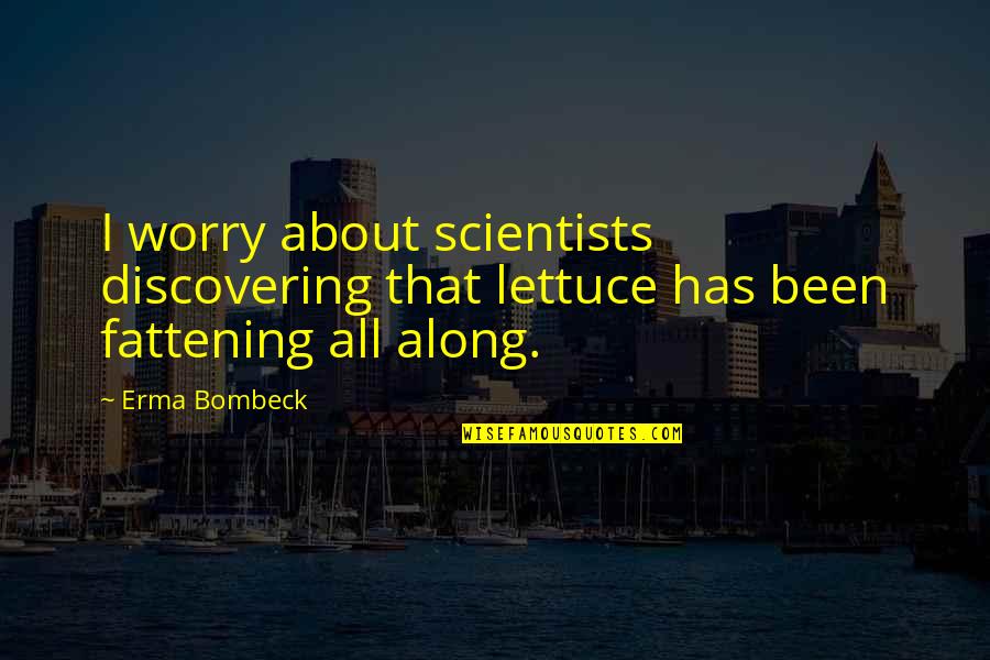 Stop Gossiping About Others Quotes By Erma Bombeck: I worry about scientists discovering that lettuce has