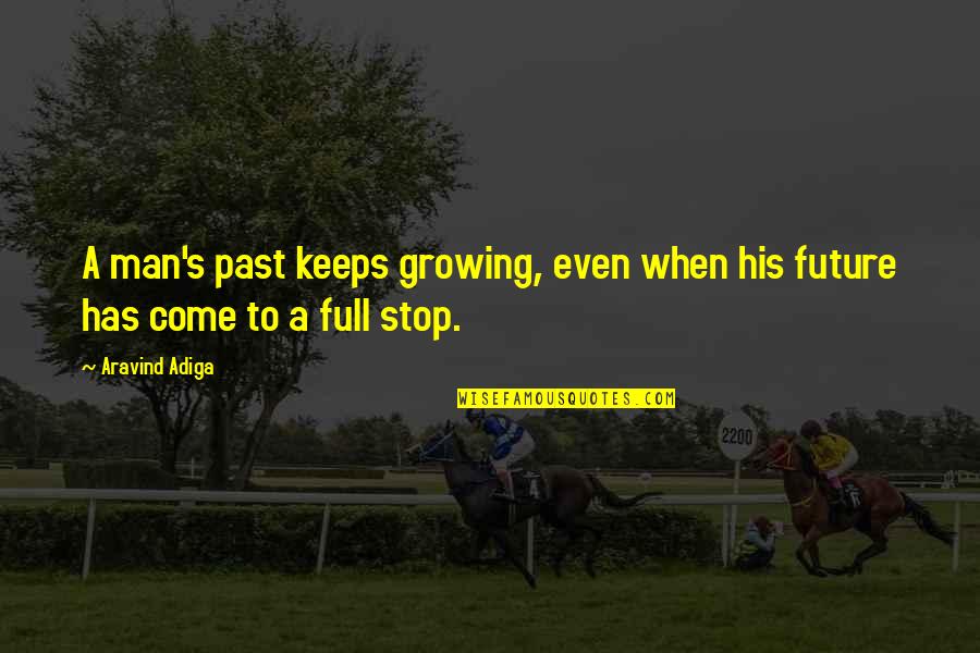 Stop Growing Quotes By Aravind Adiga: A man's past keeps growing, even when his