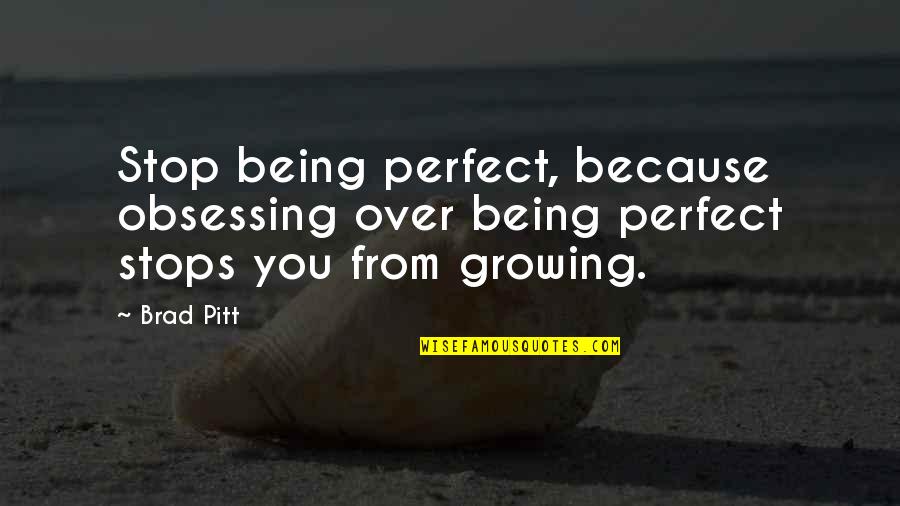 Stop Growing Quotes By Brad Pitt: Stop being perfect, because obsessing over being perfect