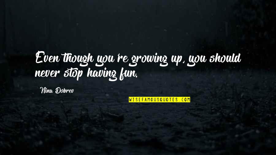 Stop Growing Quotes By Nina Dobrev: Even though you're growing up, you should never