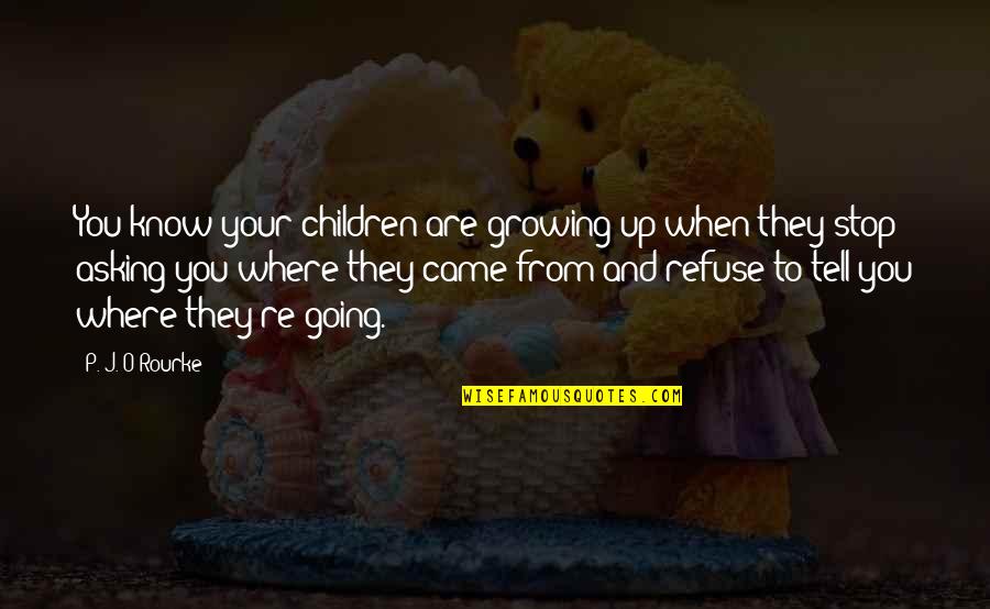Stop Growing Quotes By P. J. O'Rourke: You know your children are growing up when
