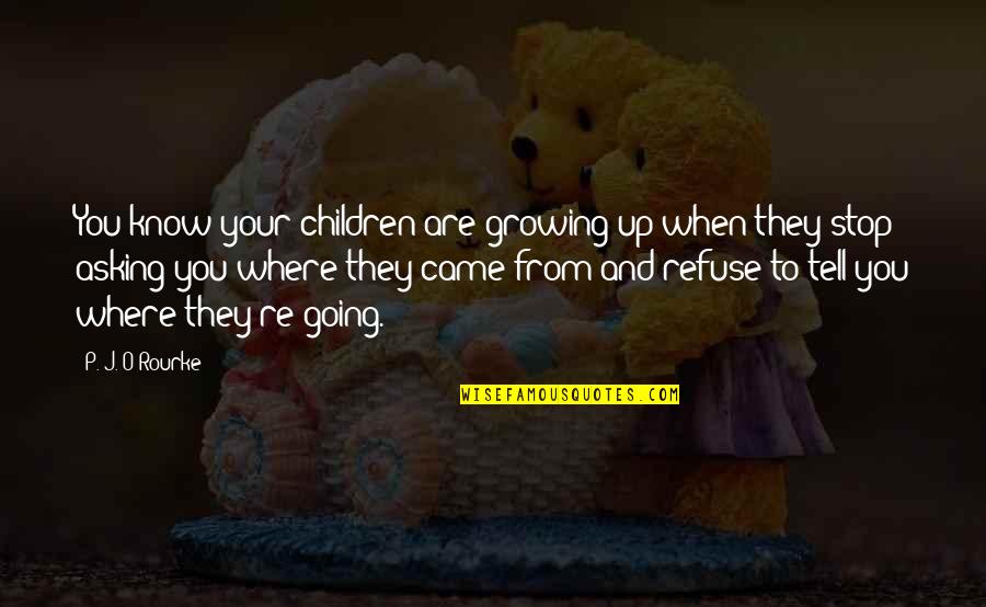 Stop Growing Quotes By P. J. O'Rourke: You know your children are growing up when Stop Growing Quotes By P. J. O'Rourke: You know your children are growing up when