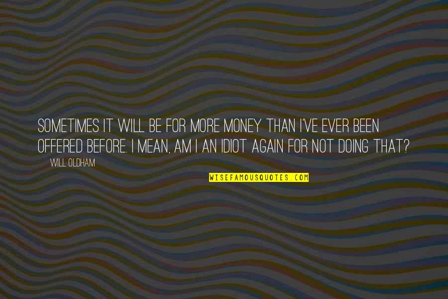 Stop Harassment Quotes By Will Oldham: Sometimes it will be for more money than