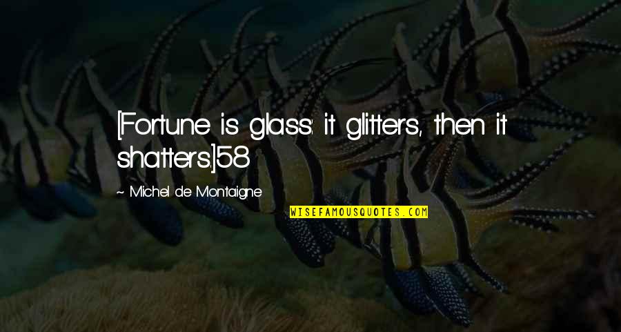 Stop Hate Crimes Quotes By Michel De Montaigne: [Fortune is glass: it glitters, then it shatters.]58