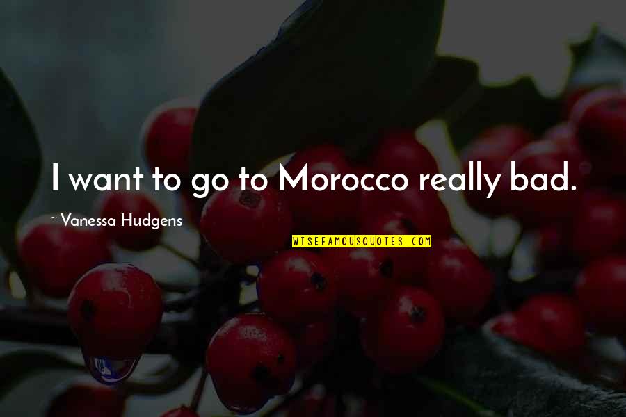 Stop Hate Crimes Quotes By Vanessa Hudgens: I want to go to Morocco really bad.