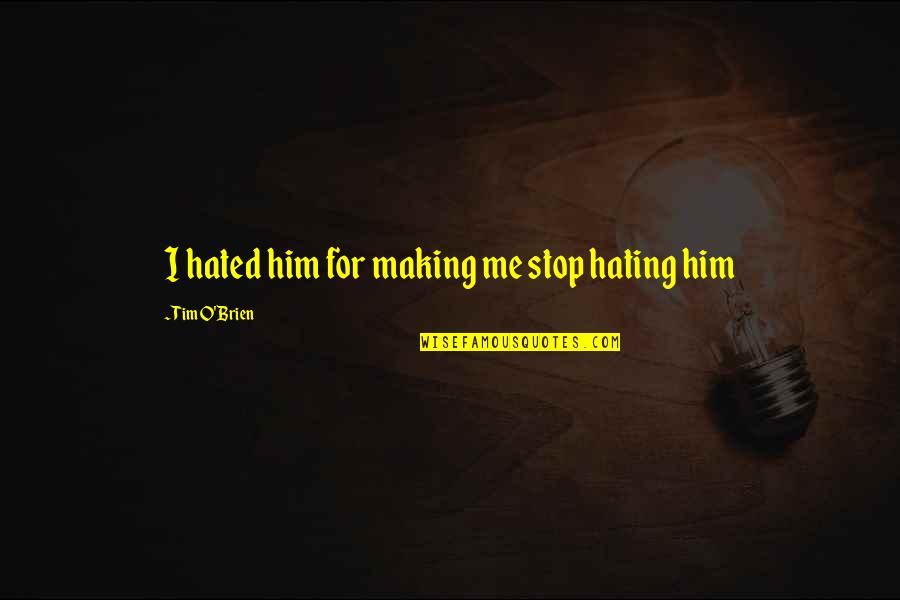 Stop Hating On Me Quotes By Tim O'Brien: I hated him for making me stop hating
