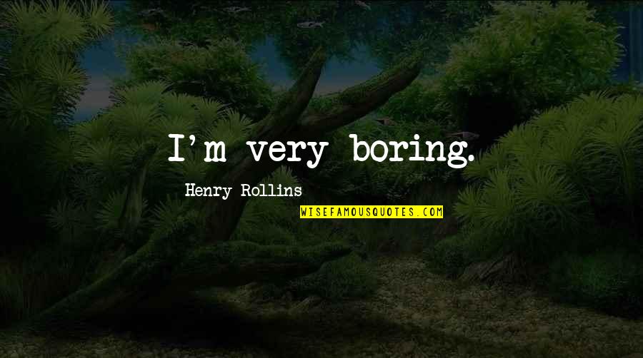 Stop Hating Quotes Quotes By Henry Rollins: I'm very boring.