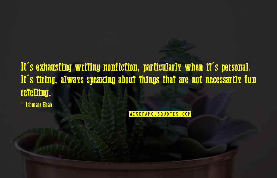 Stop Hating Quotes Quotes By Ishmael Beah: It's exhausting writing nonfiction, particularly when it's personal.