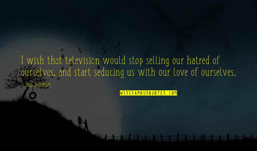 Stop Hatred Quotes By Dan Harmon: I wish that television would stop selling our