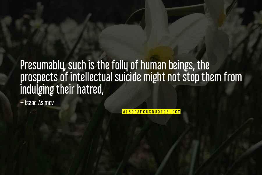 Stop Hatred Quotes By Isaac Asimov: Presumably, such is the folly of human beings,