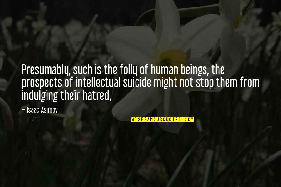 Stop Hatred Quotes By Isaac Asimov: Presumably, such is the folly of human beings, Stop Hatred Quotes By Isaac Asimov: Presumably, such is the folly of human beings,