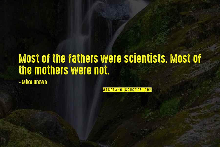 Stop Hatred Quotes By Mike Brown: Most of the fathers were scientists. Most of