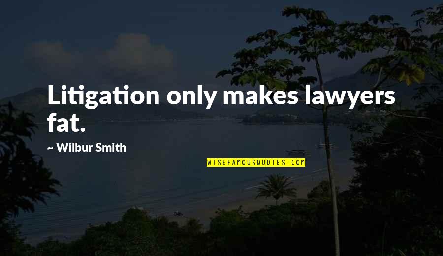 Stop Hazing Quotes By Wilbur Smith: Litigation only makes lawyers fat.