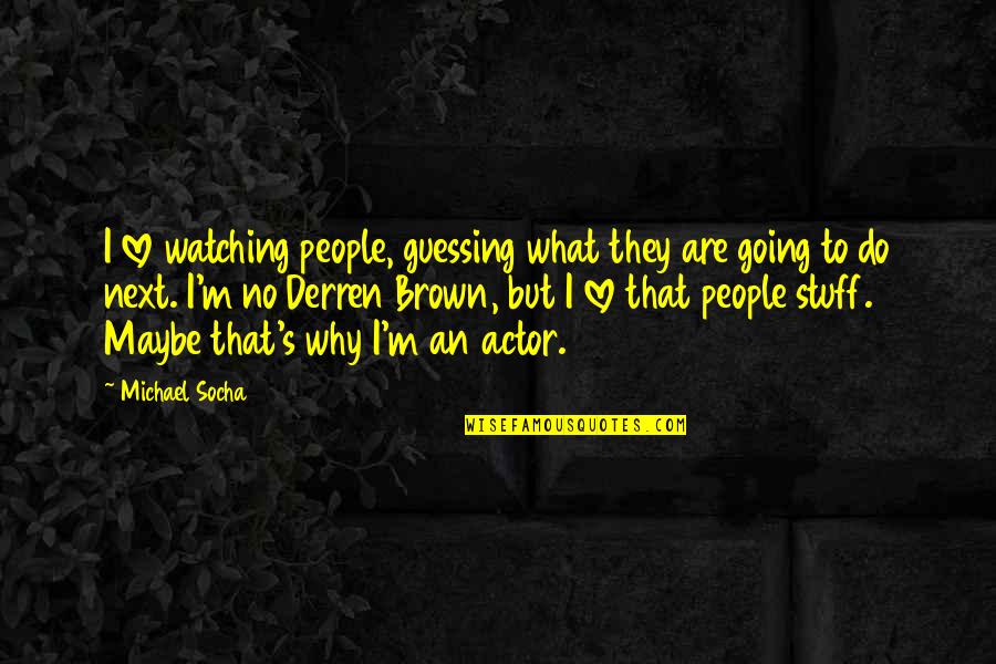 Stop Hesitation Quotes By Michael Socha: I love watching people, guessing what they are
