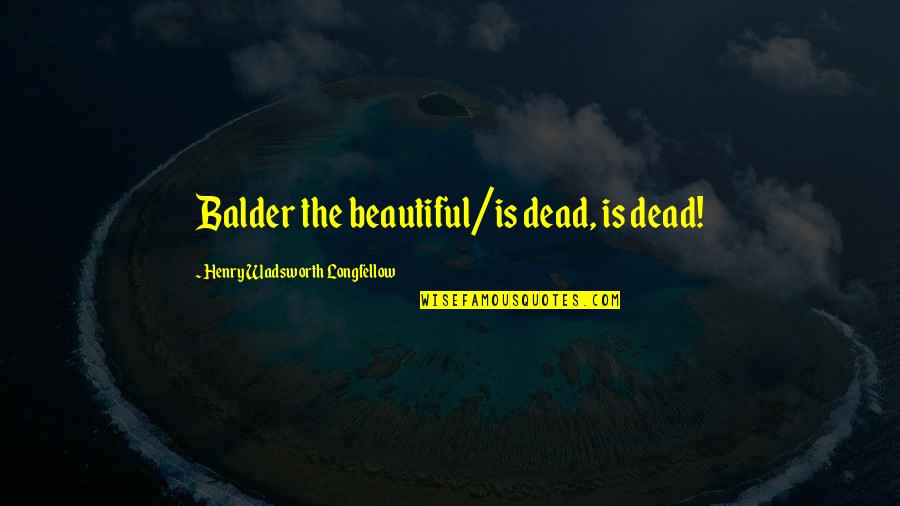 Stop Holding A Grudge Quotes By Henry Wadsworth Longfellow: Balder the beautiful/is dead, is dead! Stop Holding A Grudge Quotes By Henry Wadsworth Longfellow: Balder the beautiful/is dead, is dead!