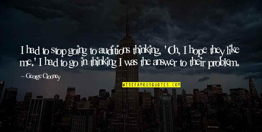 Stop Hope Quotes By George Clooney: I had to stop going to auditions thinking, Stop Hope Quotes By George Clooney: I had to stop going to auditions thinking,