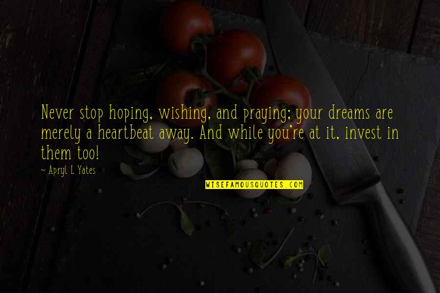 Stop Hoping Quotes By Apryl L Yates: Never stop hoping, wishing, and praying; your dreams