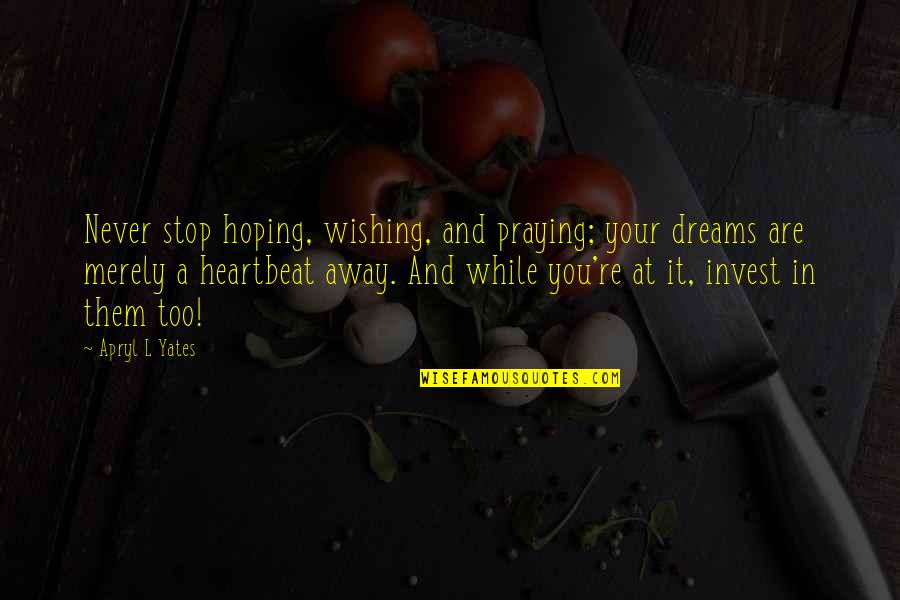 Stop Hoping Quotes By Apryl L Yates: Never stop hoping, wishing, and praying; your dreams Stop Hoping Quotes By Apryl L Yates: Never stop hoping, wishing, and praying; your dreams