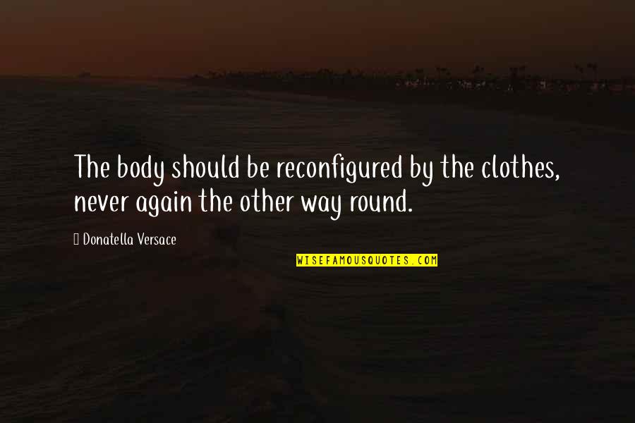 Stop Hoping Quotes By Donatella Versace: The body should be reconfigured by the clothes, Stop Hoping Quotes By Donatella Versace: The body should be reconfigured by the clothes,