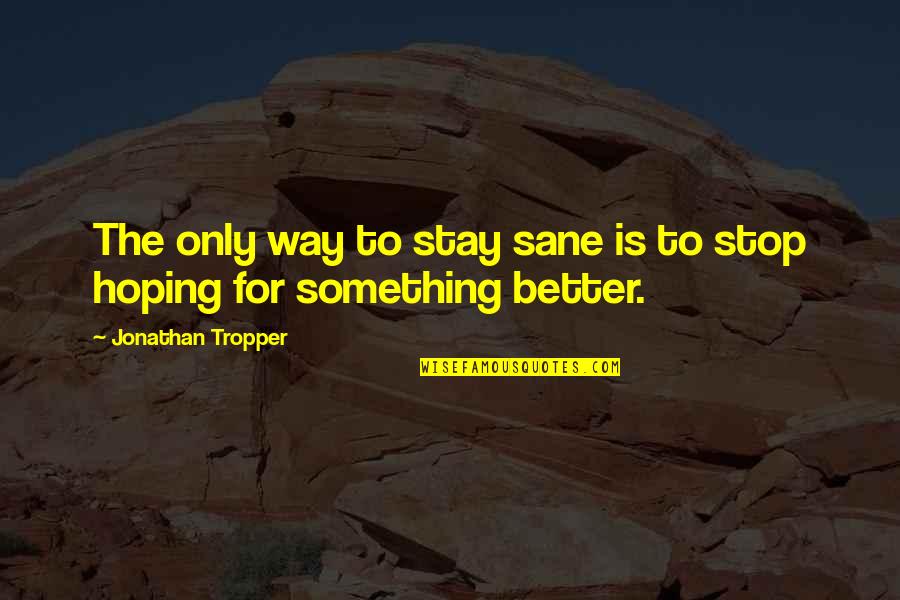 Stop Hoping Quotes By Jonathan Tropper: The only way to stay sane is to Stop Hoping Quotes By Jonathan Tropper: The only way to stay sane is to