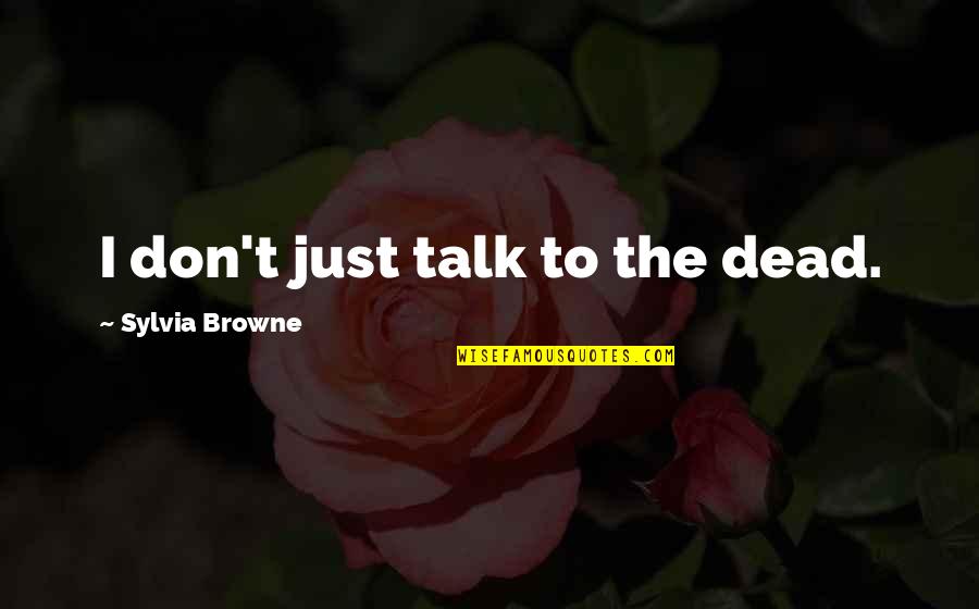 Stop Hoping Quotes By Sylvia Browne: I don't just talk to the dead.