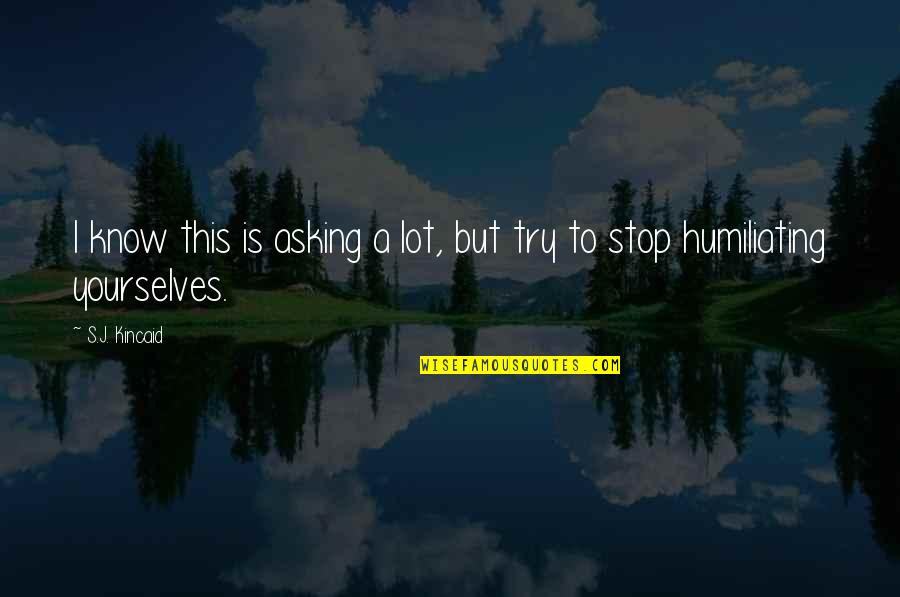 Stop Humiliating Quotes By S.J. Kincaid: I know this is asking a lot, but