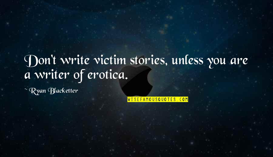 Stop Ignoring My Texts Quotes By Ryan Blacketter: Don't write victim stories, unless you are a