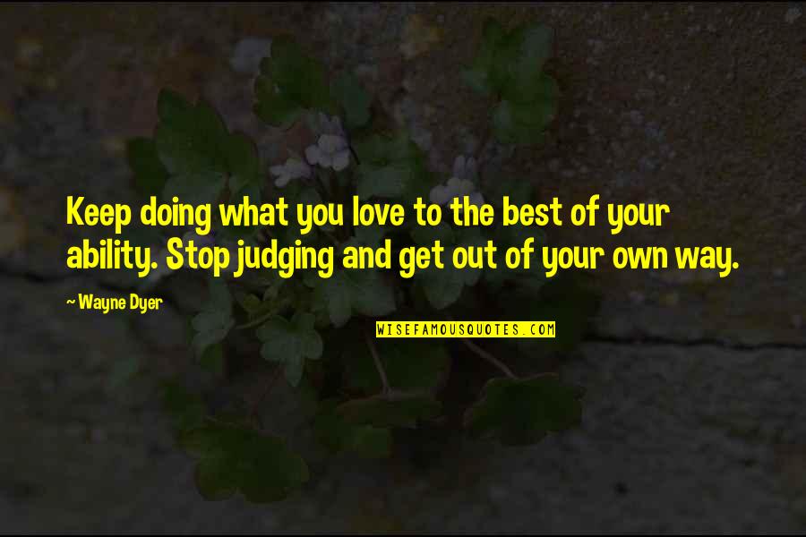 Stop Judging Quotes By Wayne Dyer: Keep doing what you love to the best