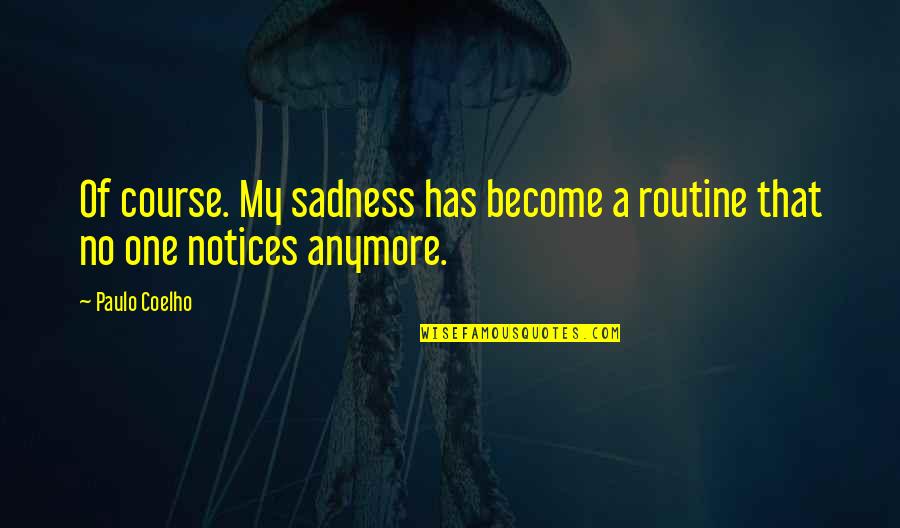Stop Justifying Quotes By Paulo Coelho: Of course. My sadness has become a routine