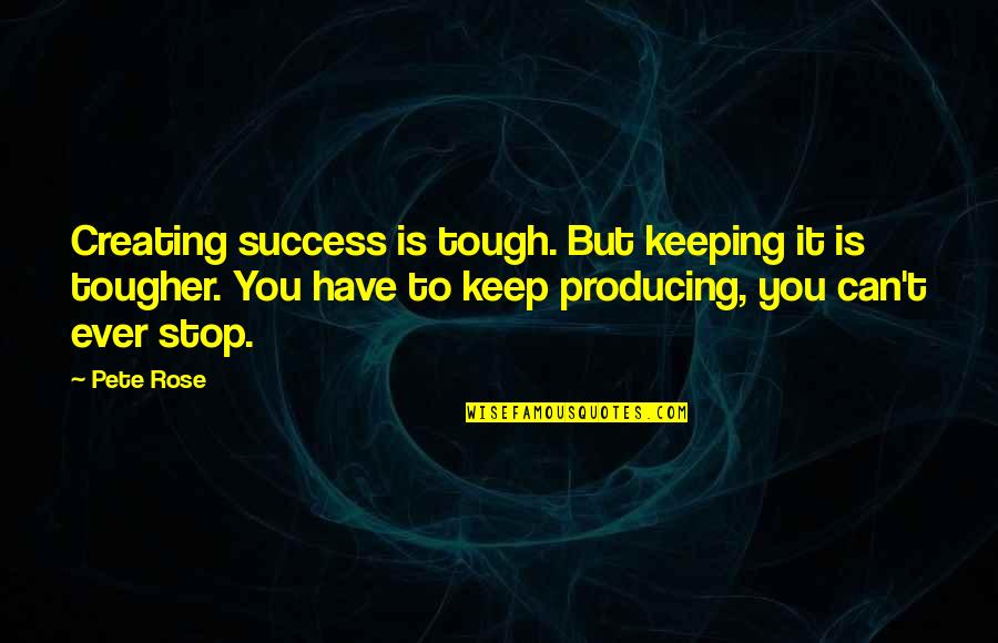 Stop Keeping Quotes By Pete Rose: Creating success is tough. But keeping it is Stop Keeping Quotes By Pete Rose: Creating success is tough. But keeping it is