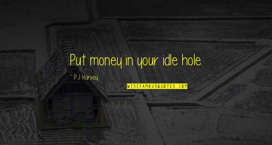 Stop Kidnapping Quotes By P.J. Harvey: Put money in your idle hole.