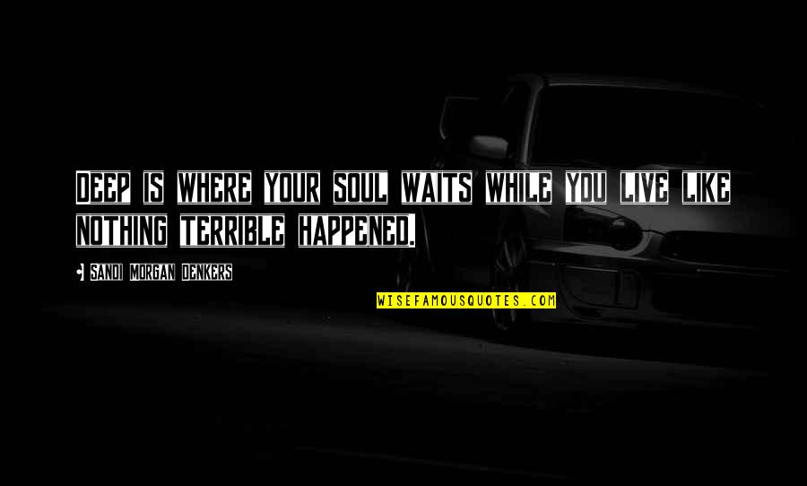 Stop Kidnapping Quotes By Sandi Morgan Denkers: Deep is where your soul waits while you