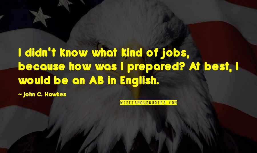 Stop Killing Quotes By John C. Hawkes: I didn't know what kind of jobs, because