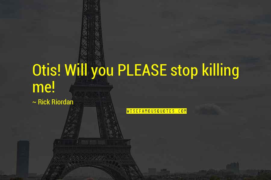 Stop Killing Quotes By Rick Riordan: Otis! Will you PLEASE stop killing me! Stop Killing Quotes By Rick Riordan: Otis! Will you PLEASE stop killing me!